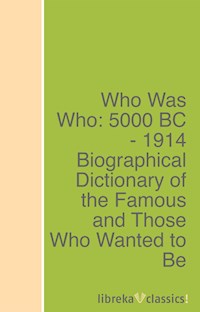 Who Was Who: 5000 BC - 1914 Biographical Dictionary of the Famous and Those Who Wanted to Be - - ebook