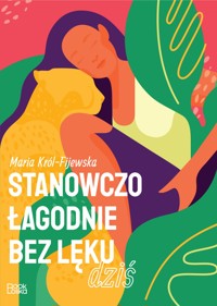 Stanowczo, łagodnie, bez lęku, dziś - Król-Fijewska Maria - ebook