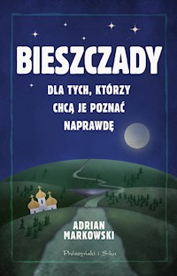 Bieszczady. Dla tych, którzy chcą je poznać naprawdę. Dla tych, którzy chcą je poznać naprawdę - Adrian Markowski - ebook
