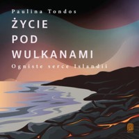 Życie pod wulkanami. Ogniste serce Islandii - Tondos Paulina - audiobook