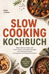 Slow Cooking Kochbuch: Wenn Zeit zur Zutat wird – Zartes Fleisch, aromatische Eintöpfe und entspannter Genuss mit Rezepten von Frühstück bis Dessert inkl. Soßen, Ragùs, Brühen & Fonds - Hilde Lindner - ebook