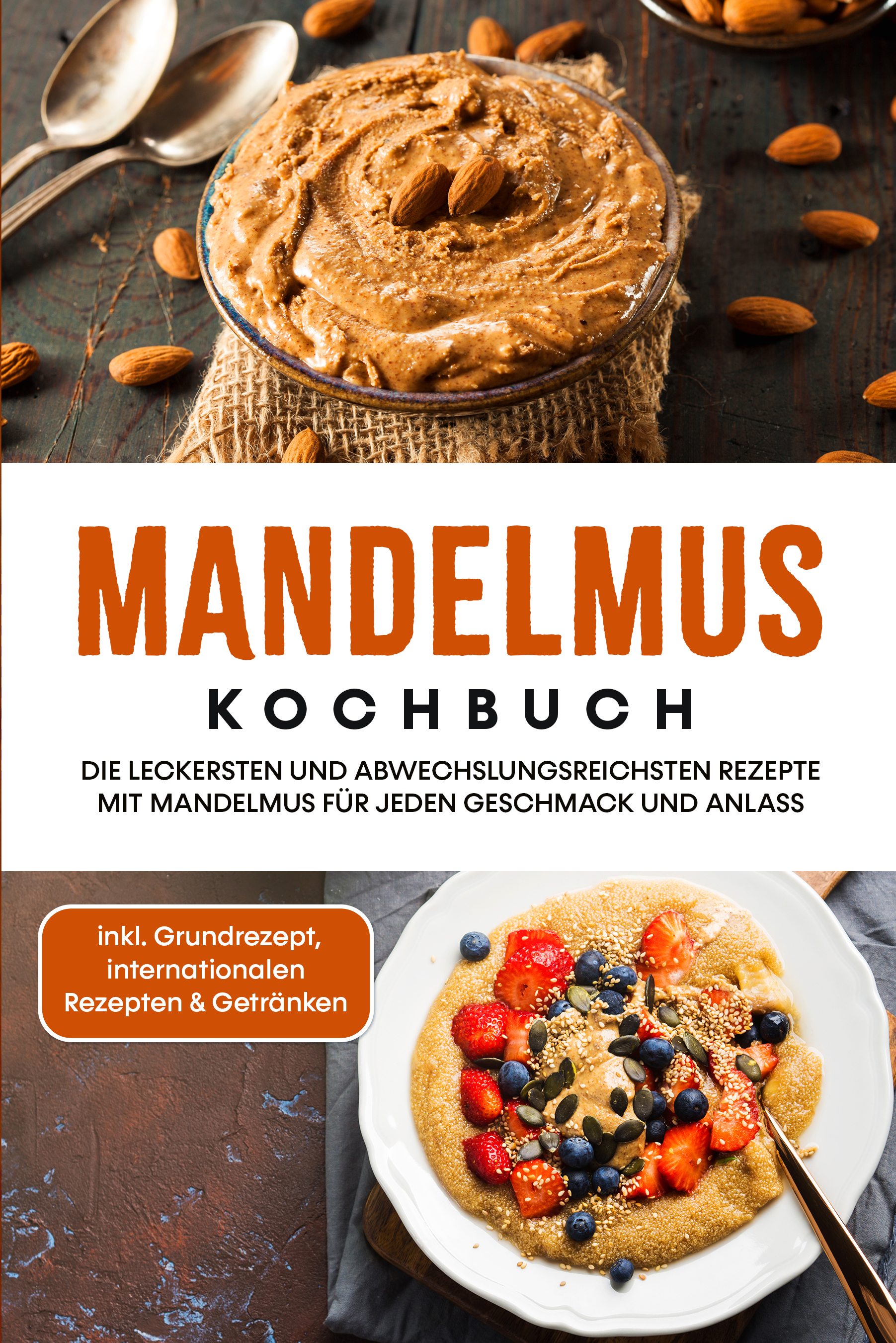 Mandelmus Kochbuch: Die leckersten und abwechslungsreichsten Rezepte mit Mandelmus für jeden Geschmack und Anlass - inkl. Grundrezept, internationa...