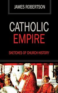 Catholic Empire - Sketches of Church History - James Robertson - ebook