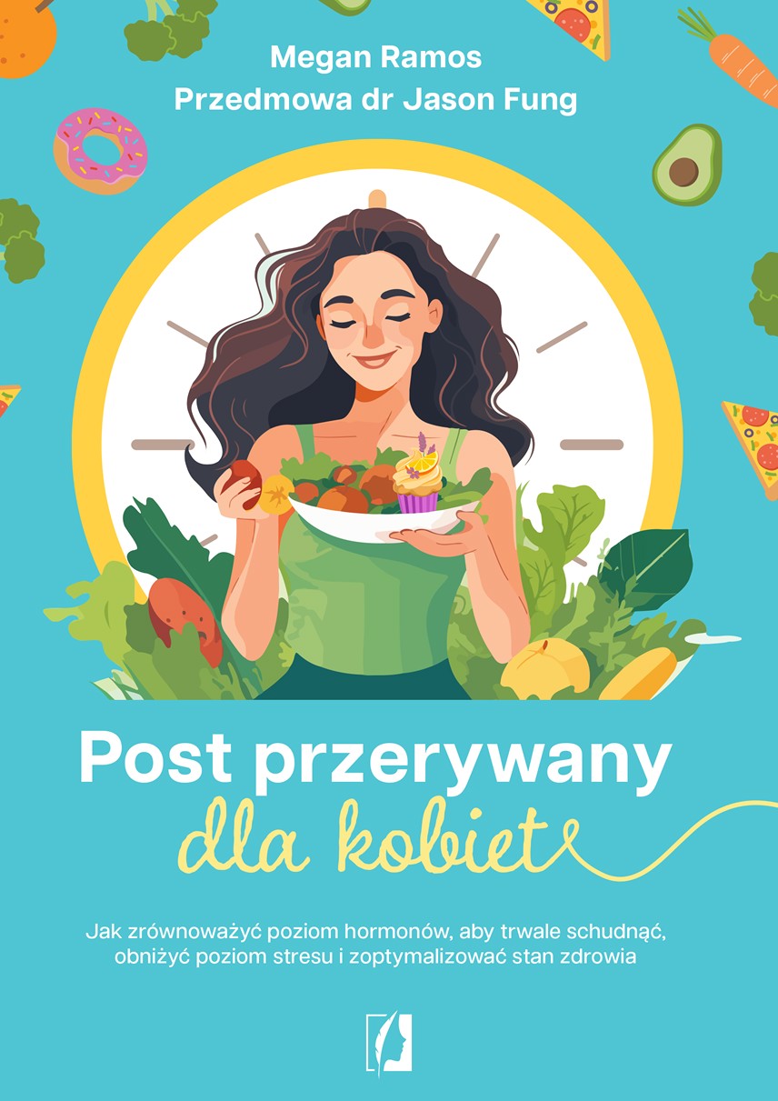 Post przerywany dla kobiet. Jak zrównoważyć poziom hormonów, aby trwale schudnąć, obniżyć poziom stresu i zoptymalizować stan zdrowia