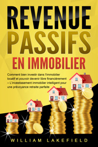 REVENUS PASSIFS EN IMMOBILIER: Comment bien investir dans l'immobilier locatif et pouvoir devenir libre financièrement – L'investissement immobilier intelligent pour une prévoyance retraite parfaite - William Lakefield - ebook