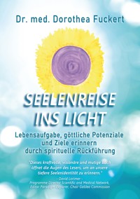 SEELENREISE  INS  LICHT. Lebensaufgabe, göttliche Potenziale und Ziele erinnern durch spirituelle Rückführung - Dorothea Fuckert - ebook