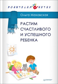 Растим счастливого и успешного ребенка - О. Маховская - ebook