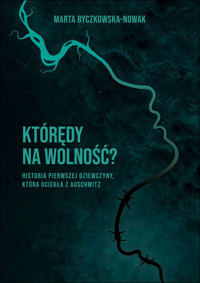 Którędy na wolność? Historia pierwszej dziewczyny, która uciekła z Auschwitz - Marta Byczkowska-Nowak - książka