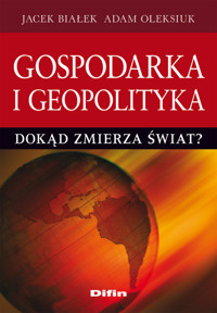 Gospodarka i geopolityka. Dokąd zmierza świat? - Białek Jacek, Oleksiuk Adam - książka