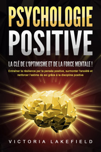 PSYCHOLOGIE POSITIVE - La clé de l'optimisme et de la force mentale !: Entraîner la résilience par la pensée positive, surmonter l'anxiété et renforcer l'estime de soi grâce à la discipline positive - Victoria Lakefield - ebook