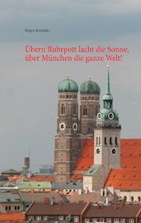 Übern Ruhrpott lacht die Sonne, über München die ganze Welt! - Jürgen Kowalski - ebook