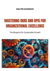 Mastering OKRs and KPIs for Organizational Excellence - Walter Kuznezov - ebook