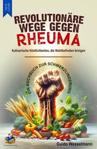 Revolutionäre Wege gegen Rheuma - Kulinarische Köstlichkeiten, die Wohlbefinden bringen - Guido Wesselmann - ebook