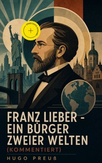 Franz Lieber - Ein Bürger zweier Welten (Kommentiert) - Hugo Preuß - ebook