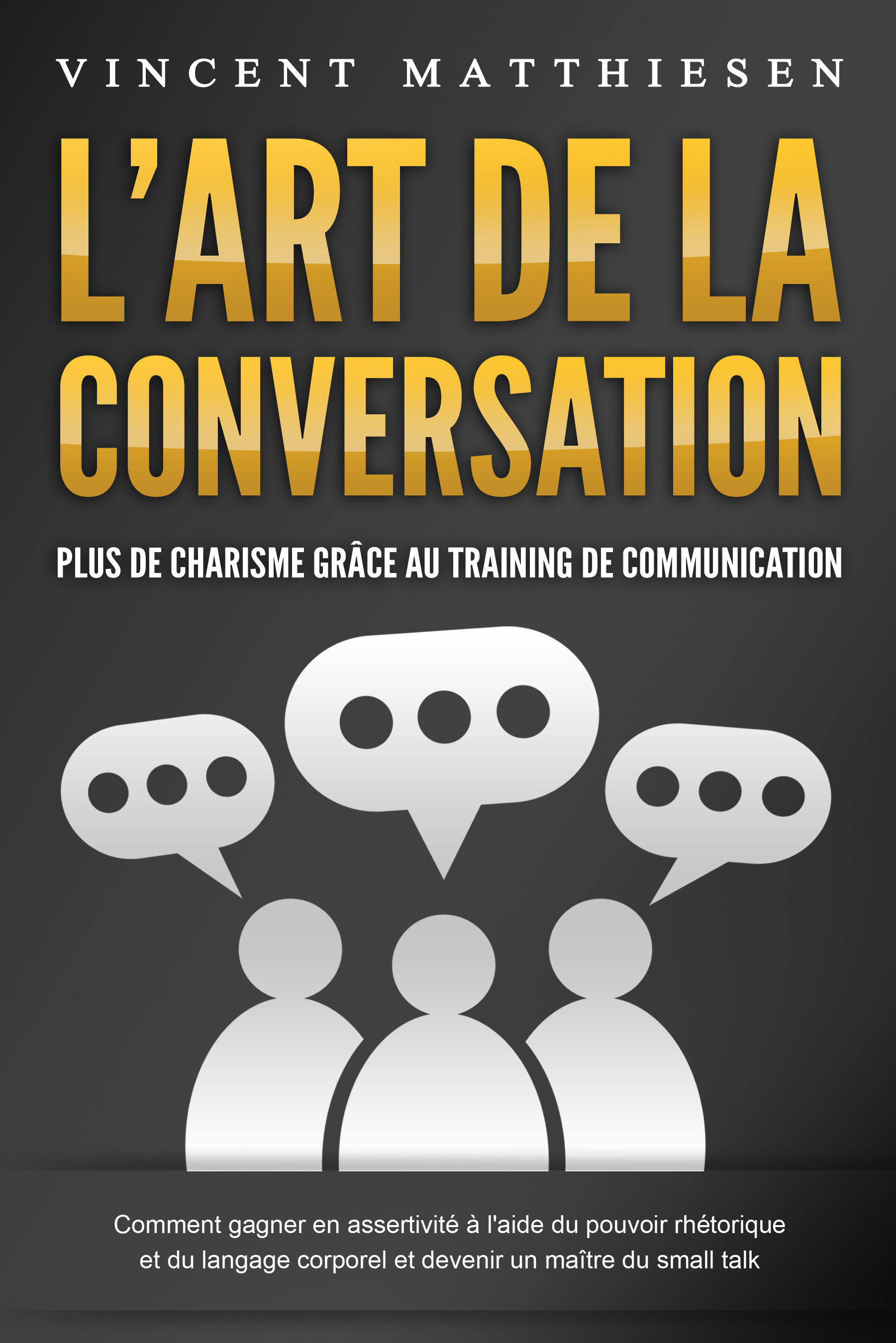 L'ART DE LA CONVERSATION - Plus de charisme grâce au training de communication: Comment gagner en assertivité à l'aide du pouvoir rhétorique et du ...