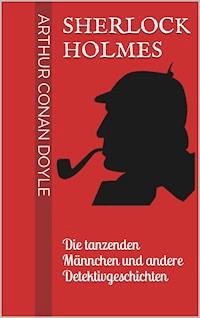Sherlock Holmes - Die tanzenden Männchen und andere Detektivgeschichten - Arthur Conan Doyle - ebook