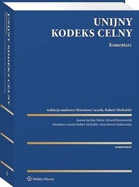 Unijny Kodeks Celny. Komentarz - Anna Reiwer-Kaliszewska, Robert Michalski, Mirosława Laszuk, Edward Komorowski, Joanna Herda-Jarecka - książka