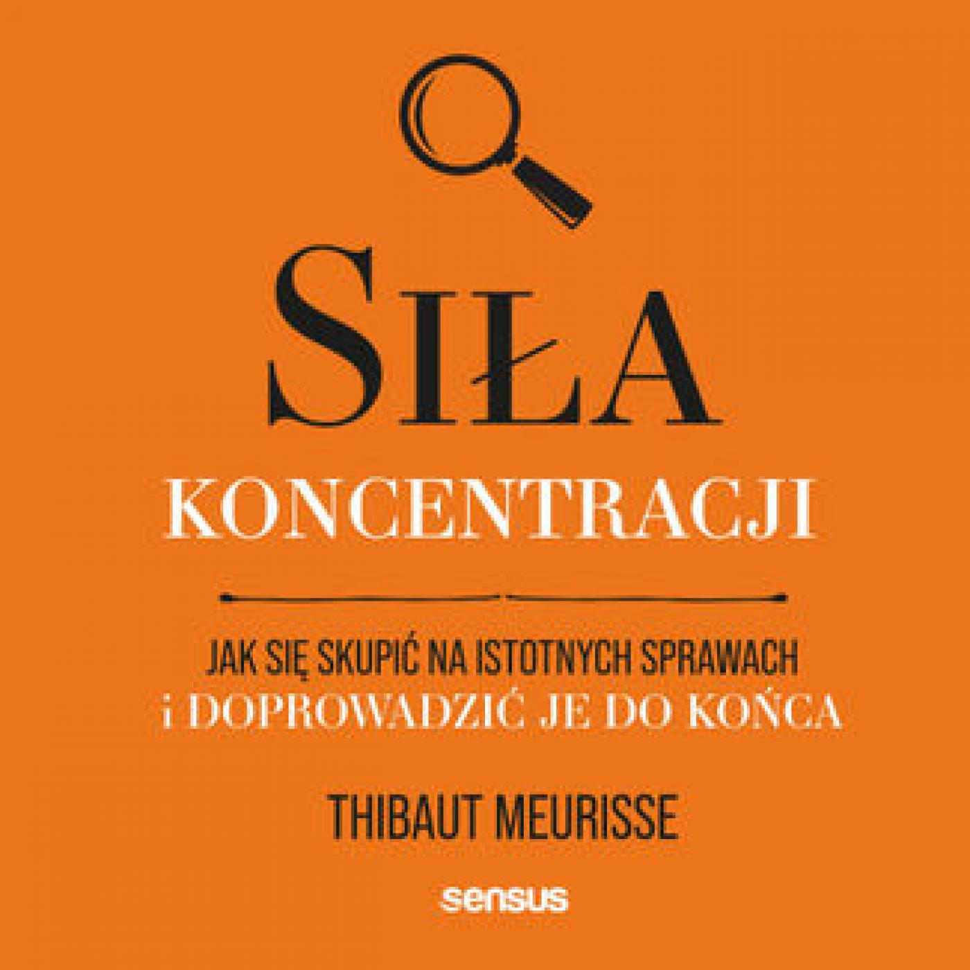 Siła koncentracji. Jak się skupić na istotnych sprawach i doprowadzić je do końca