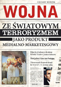 Wojna ze światowym terroryzmem jako produkt medialno-marketingowy - Cezary Redzik - książka