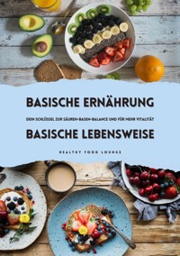 Basische Ernährung & Basische Lebensweise: Dein Schlüssel zur Säuren-Basen-Balance und mehr Vitalität - HEALTHY FOOD LOUNGE - ebook
