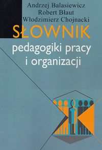 Słownik pedagogiki pracy i organizacji - Balasiewicz Andrzej, Błaut Robert, Chojnacki Włodzimierz - książka
