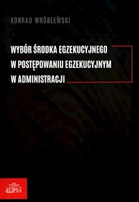 Wybór środka egzekucyjnego w postepowaniu egzekucyjnym w administracji - Wróblewski Konrad - książka