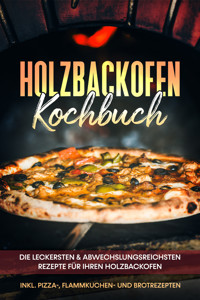 Holzbackofen Kochbuch: Die leckersten & abwechslungsreichsten Rezepte für Ihren Holzbackofen – inkl. Pizza-, Flammkuchen- und Brotrezepten - Markus Wurps - ebook
