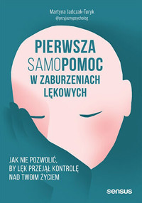 Pierwsza samopomoc w zaburzeniach lękowych. Jak nie pozwolić, by lęk przejął kontrolę nad Twoim życiem - Martyna Jadczak-Turyk - książka