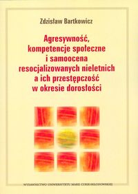 Agresywność, kompetencje społeczne i samoocena resocjalizowanych nieletnich a ich przestępczość w okresie dorosłości - Bartkowicz Zdzisław - książka