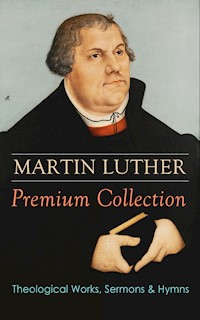 MARTIN LUTHER Premium Collection: Theological Works, Sermons & Hymns - Martin Luther - ebook