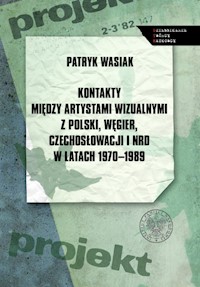 Kontakty między artystami wizualnymi z Polski, Węgier, Czechosłowacji i NRD w latach 1970-1989 - Wasiak Patryk - książka