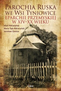 Parochia ruska we wsi Tyniowice eparchii przemyskiej w XIV-XX wieku - Półćwiartek Józef, Półćwiartek-Ślęk Maria, Giemza Jarosław - książka