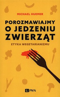 Porozmawiajmy o jedzeniu zwierząt Etyka wegetarianizmu - Huemer Michael - książka