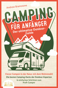 CAMPING FÜR ANFÄNGER - Der ultimative Outdoor-Guide: Clever Campen in der Natur mit dem Wohnmobil: Die besten Camping-Hacks der Outdoor-Experten - In einfachen Schritten zum Profi-Camper - Andrew Bramstone - ebook