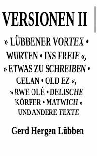 Versionen II │» Lübbener Vortex • Wurten • Ins Freie «» Etwas zu schreiben • Celan • Old Ez «, » Rwe Olé • Delische Körper • Matwich « und andere Texte - Gerd Hergen Lübben - ebook