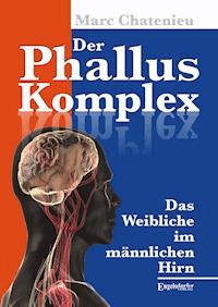 Der Phallus-Komplex. Das Weibliche im männlichen Hirn - Marc Chatenieu - ebook