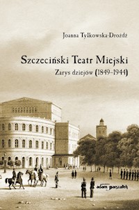 Szczeciński Teatr Miejski Zarys dziejów (1849-1944) - Tylkowska-Drożdż Joanna - książka