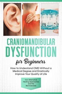 Craniomandibular Dysfunction for Beginners: How to Understand CMD Without a Medical Degree and Drastically Improve Your Quality of Life – Including Alternative Healing Approaches and the Best Exercises - Christian Prawitz - ebook