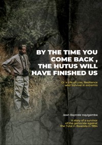 By the Time You Come Back, the Hutus Will Have Finished Us - Jean Baptiste Kayigamba - ebook