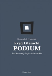 Krąg Literacki PODIUM. Studium socjologicznoliterackie - Krzysztof Huszcza - książka