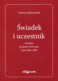 Świadek i uczestnik Kronika:grudzień 1970roku i lata 1980-1983 - Andrzej Gąsiorowski - książka