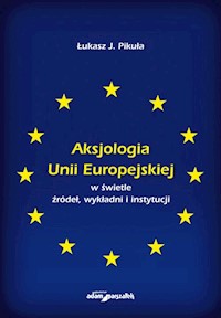 Aksjologia Unii Europejskiej w świetle źródeł, wykładni i instytucji - Pikuła J. Łukasz - książka