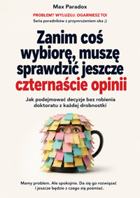 Zanim coś wybiorę, muszę sprawdzić jeszcze czternaście opinii - Jak podejmować decyzje bez robienia doktoratu z każdej drobnostki - Max Paradox - ebook