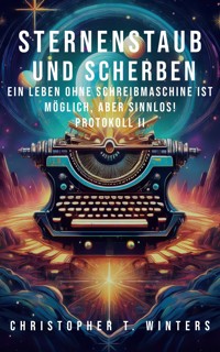 Sternenstaub und Scherben: Ein Leben ohne Schreibmaschine ist möglich, aber sinnlos! - Christopher T. Winters - ebook