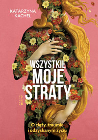 Wszystkie moje straty. O ciąży, traumie i odzyskanym życiu - Katarzyna Kachel - ebook + książka