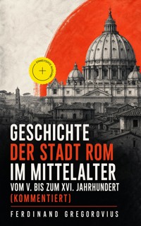 Geschichte der Stadt Rom im Mittelalter vom V. bis zum XVI. Jahrhundert (Kommentiert) - Ferdinand Gregorovius - ebook