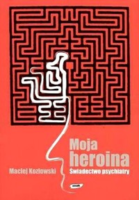 Moja heroina. Świadectwo psychiatry - Maciej Kozłowski - ebook