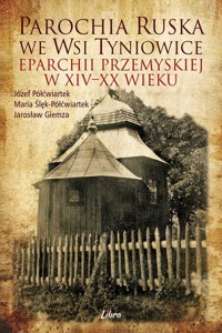 Parochia ruska we wsi Tyniowice - Jarosław Giemza, Józef Półćwiartek, Maria Ślęk-Półćwiartek - książka