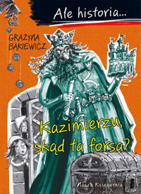 Ale historia... Kazimierzu, skąd ta forsa? - Grażyna Bąkiewicz - książka