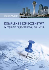 Kompleks bezpieczeństwa w regionie Azji Środkowej po 1991 r. - Musioł Marek - książka
